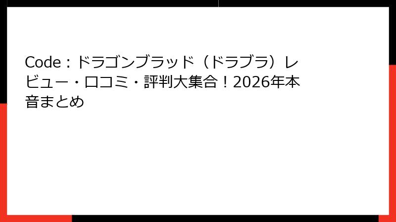 Code：ドラゴンブラッド（ドラブラ）レビュー・口コミ・評判大集合！2026年本音まとめ