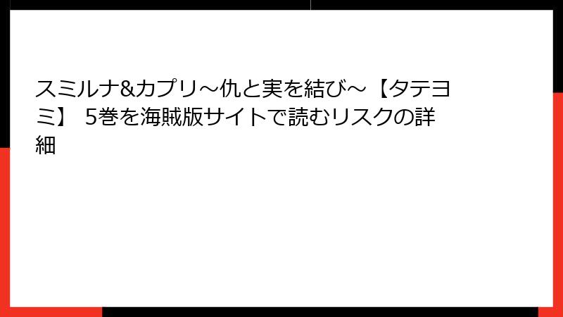 スミルナ&カプリ～仇と実を結び～【タテヨミ】 5巻を海賊版サイトで読むリスクの詳細
