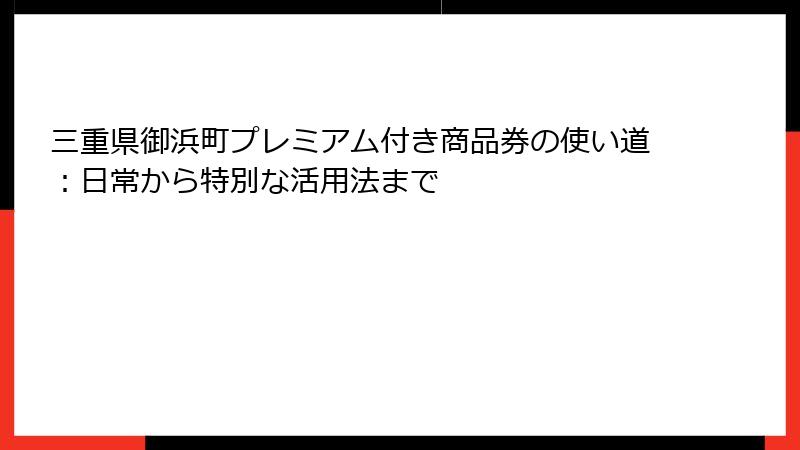 三重県御浜町プレミアム付き商品券の使い道：日常から特別な活用法まで