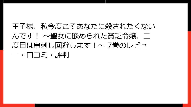 王子様、私今度こそあなたに殺されたくないんです！ ～聖女に嵌められた貧乏令嬢、二度目は串刺し回避します！～ 7巻のレビュー・口コミ・評判