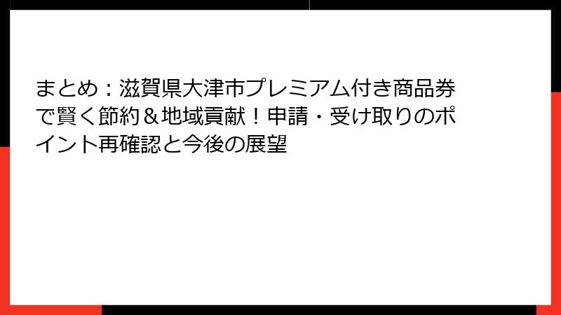 まとめ：滋賀県大津市プレミアム付き商品券で賢く節約＆地域貢献！申請・受け取りのポイント再確認と今後の展望