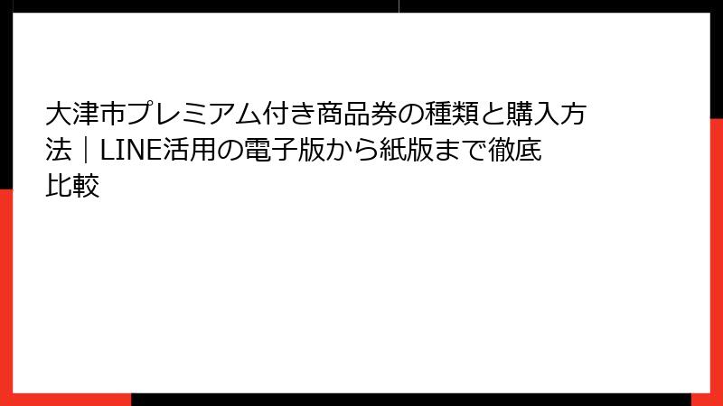 大津市プレミアム付き商品券の種類と購入方法｜LINE活用の電子版から紙版まで徹底比較