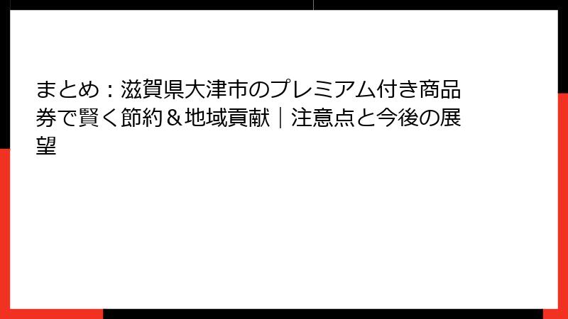 まとめ：滋賀県大津市のプレミアム付き商品券で賢く節約＆地域貢献｜注意点と今後の展望