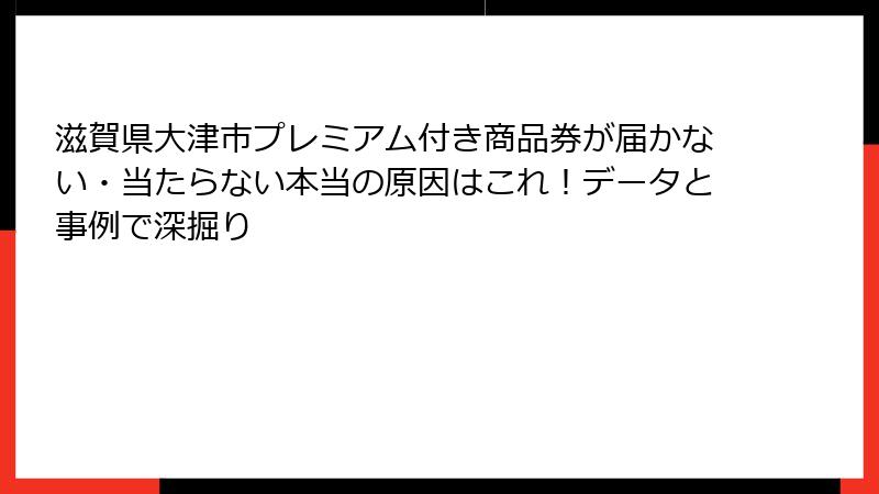 滋賀県大津市プレミアム付き商品券が届かない・当たらない本当の原因はこれ！データと事例で深掘り