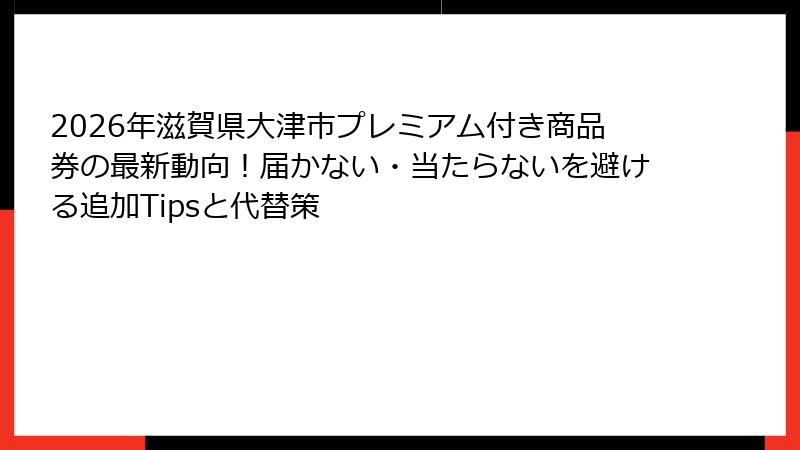 2026年滋賀県大津市プレミアム付き商品券の最新動向！届かない・当たらないを避ける追加Tipsと代替策