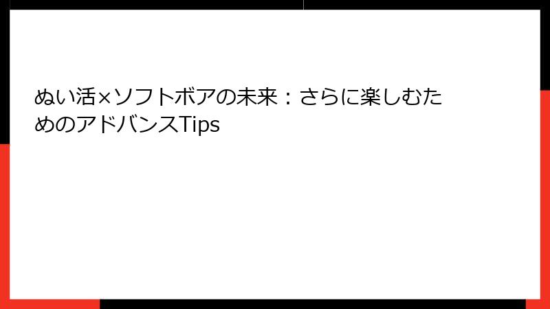 ぬい活×ソフトボアの未来：さらに楽しむためのアドバンスTips