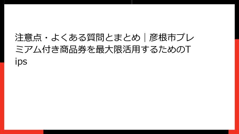 注意点・よくある質問とまとめ｜彦根市プレミアム付き商品券を最大限活用するためのTips