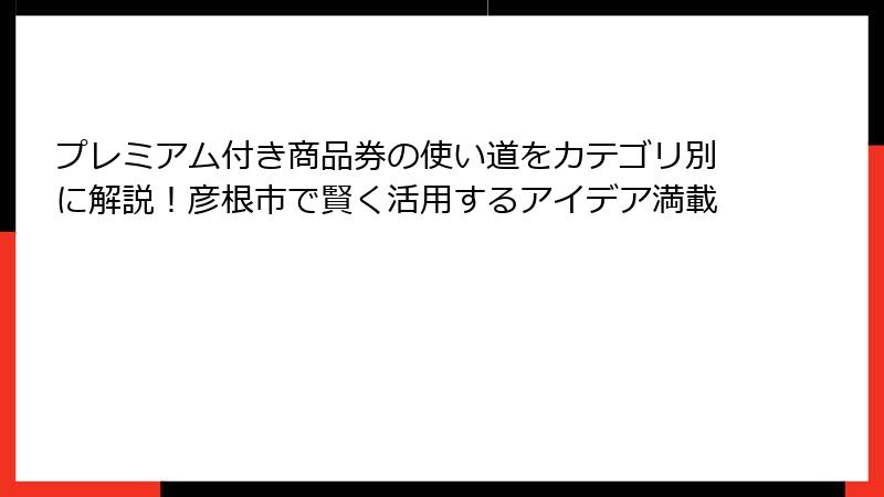 プレミアム付き商品券の使い道をカテゴリ別に解説！彦根市で賢く活用するアイデア満載