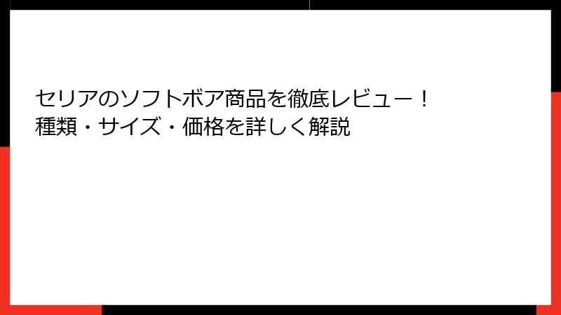 セリアのソフトボア商品を徹底レビュー！ 種類・サイズ・価格を詳しく解説