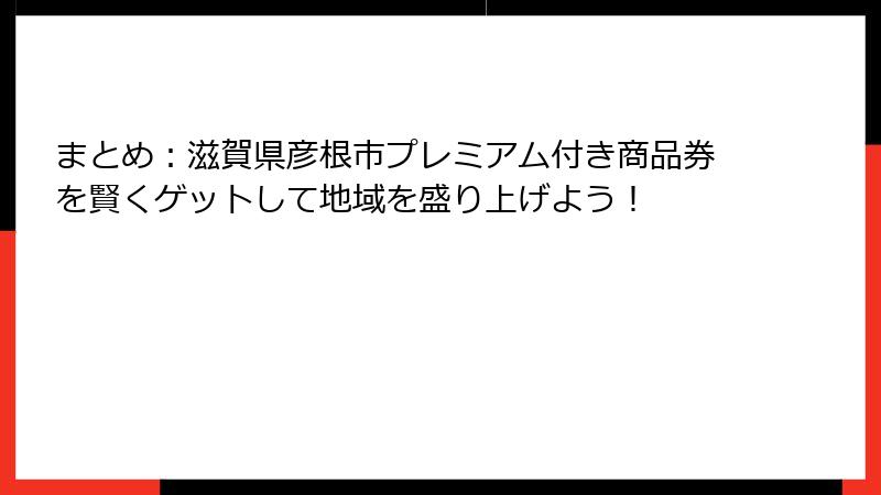 まとめ：滋賀県彦根市プレミアム付き商品券を賢くゲットして地域を盛り上げよう！