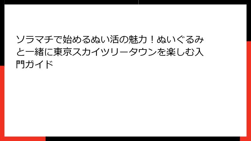 ソラマチで始めるぬい活の魅力!ぬいぐるみと一緒に東京スカイツリータウンを楽しむ入門ガイド