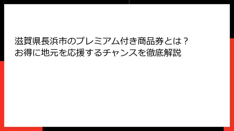 滋賀県長浜市のプレミアム付き商品券とは？お得に地元を応援するチャンスを徹底解説
