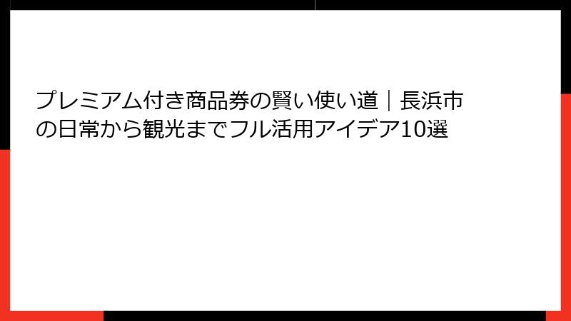 プレミアム付き商品券の賢い使い道｜長浜市の日常から観光までフル活用アイデア10選