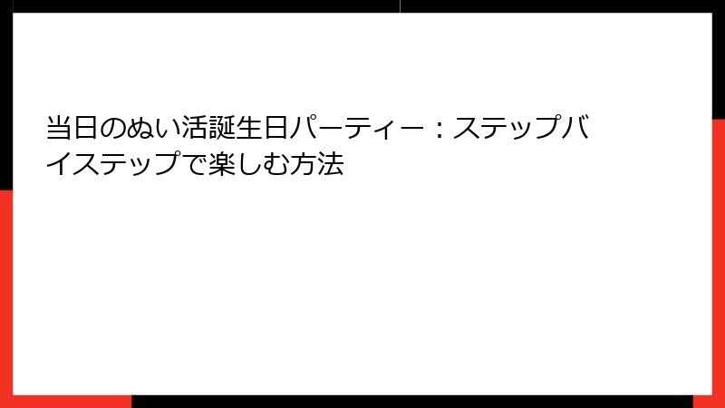 当日のぬい活誕生日パーティー：ステップバイステップで楽しむ方法
