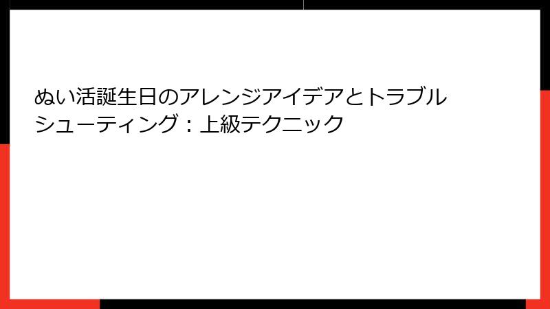 ぬい活誕生日のアレンジアイデアとトラブルシューティング：上級テクニック