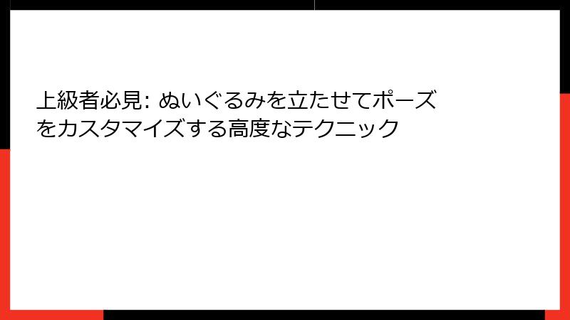 上級者必見: ぬいぐるみを立たせてポーズをカスタマイズする高度なテクニック