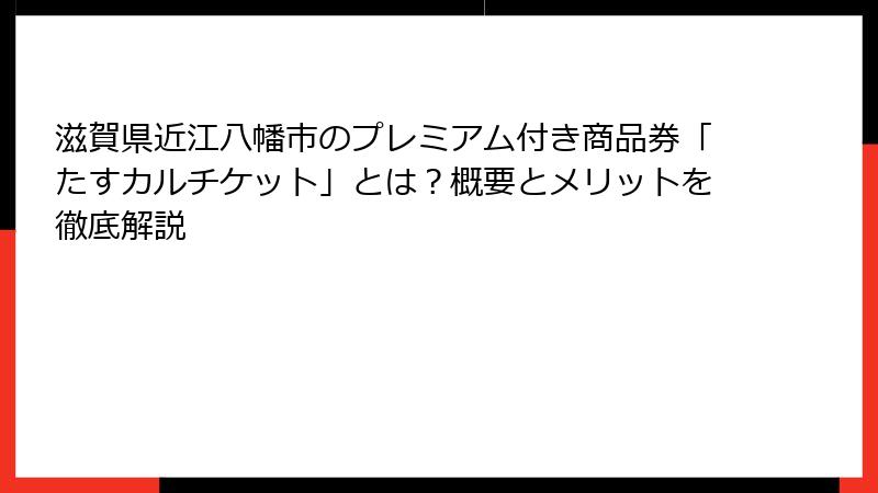 滋賀県近江八幡市のプレミアム付き商品券「たすカルチケット」とは？概要とメリットを徹底解説