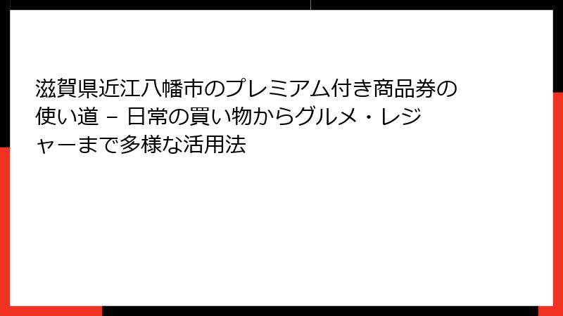滋賀県近江八幡市のプレミアム付き商品券の使い道 – 日常の買い物からグルメ・レジャーまで多様な活用法