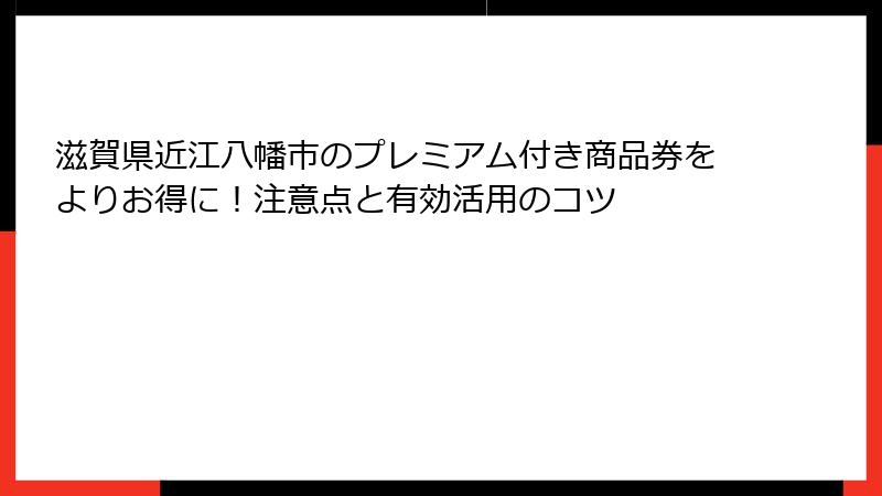 滋賀県近江八幡市のプレミアム付き商品券をよりお得に！注意点と有効活用のコツ