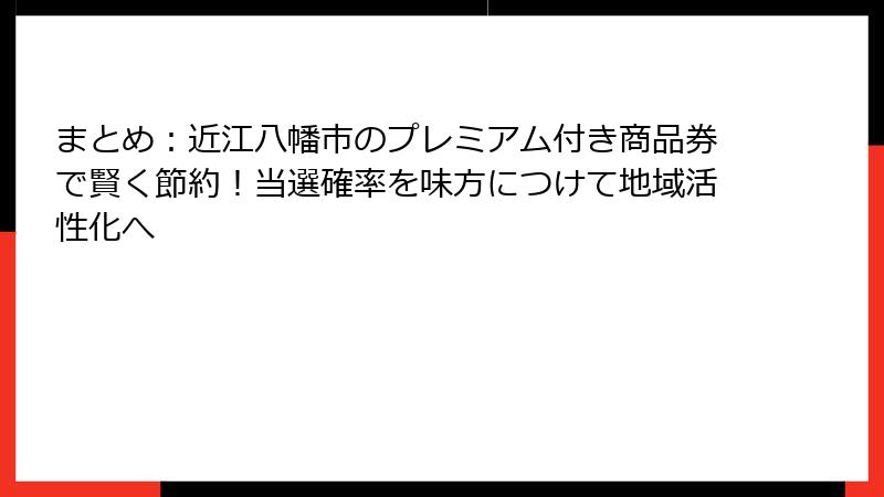 まとめ：近江八幡市のプレミアム付き商品券で賢く節約！当選確率を味方につけて地域活性化へ