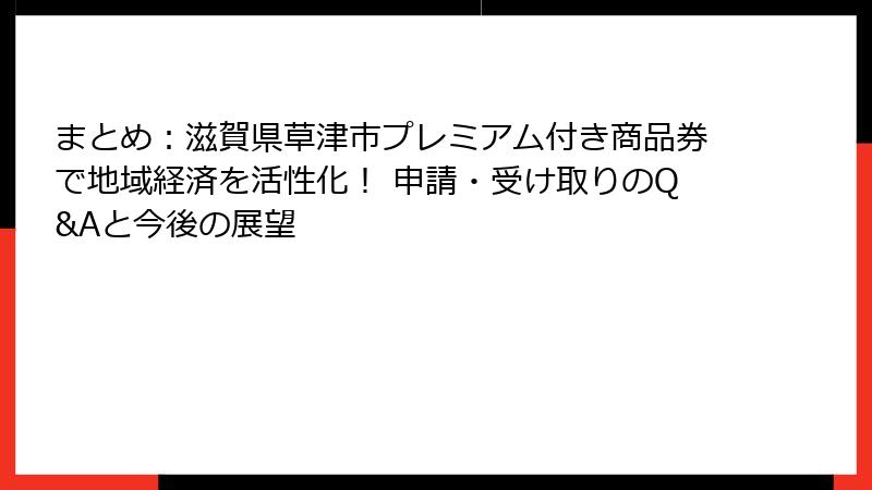 まとめ：滋賀県草津市プレミアム付き商品券で地域経済を活性化！ 申請・受け取りのQ&Aと今後の展望