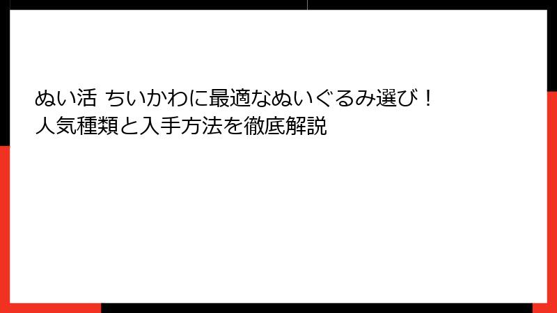 ぬい活 ちいかわに最適なぬいぐるみ選び！人気種類と入手方法を徹底解説