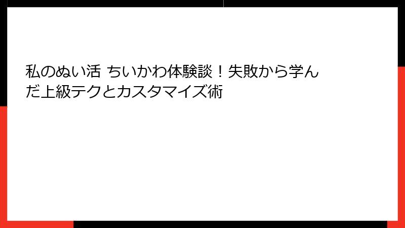 私のぬい活 ちいかわ体験談！失敗から学んだ上級テクとカスタマイズ術