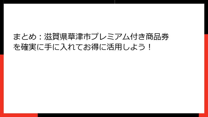 まとめ：滋賀県草津市プレミアム付き商品券を確実に手に入れてお得に活用しよう！
