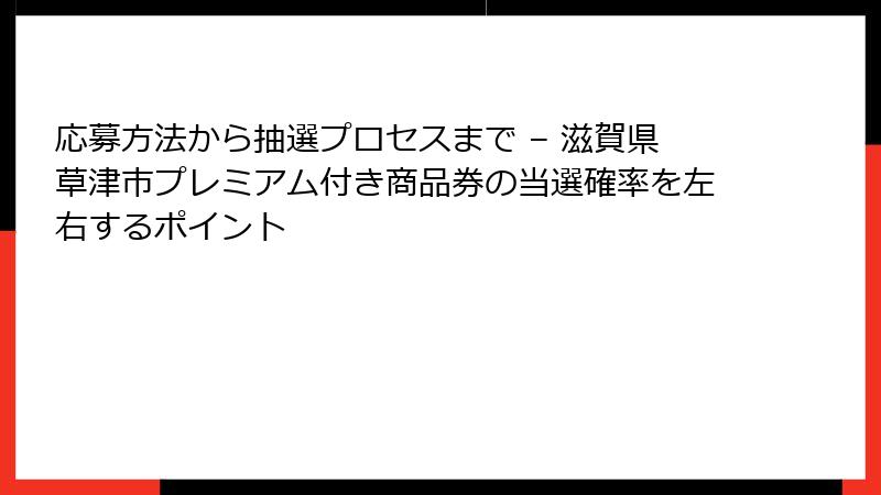 応募方法から抽選プロセスまで – 滋賀県草津市プレミアム付き商品券の当選確率を左右するポイント