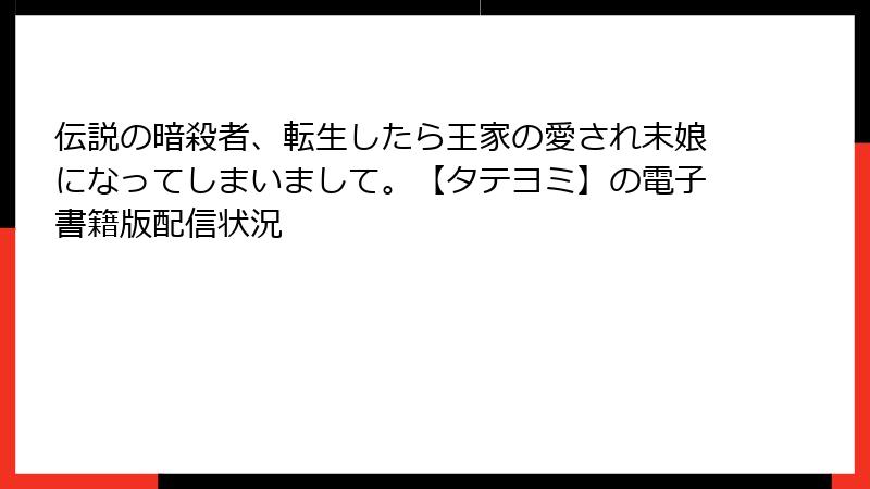 伝説の暗殺者、転生したら王家の愛され末娘になってしまいまして。【タテヨミ】の電子書籍版配信状況