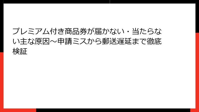 プレミアム付き商品券が届かない・当たらない主な原因~申請ミスから郵送遅延まで徹底検証