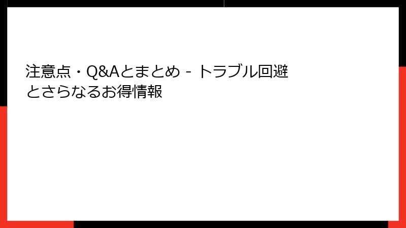 注意点・Q&Aとまとめ - トラブル回避とさらなるお得情報