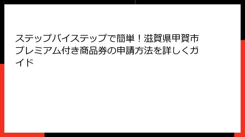 ステップバイステップで簡単！滋賀県甲賀市プレミアム付き商品券の申請方法を詳しくガイド
