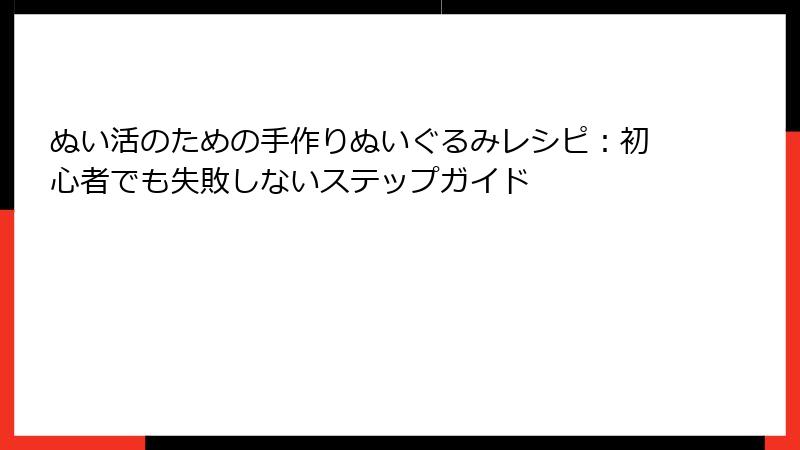 ぬい活のための手作りぬいぐるみレシピ：初心者でも失敗しないステップガイド