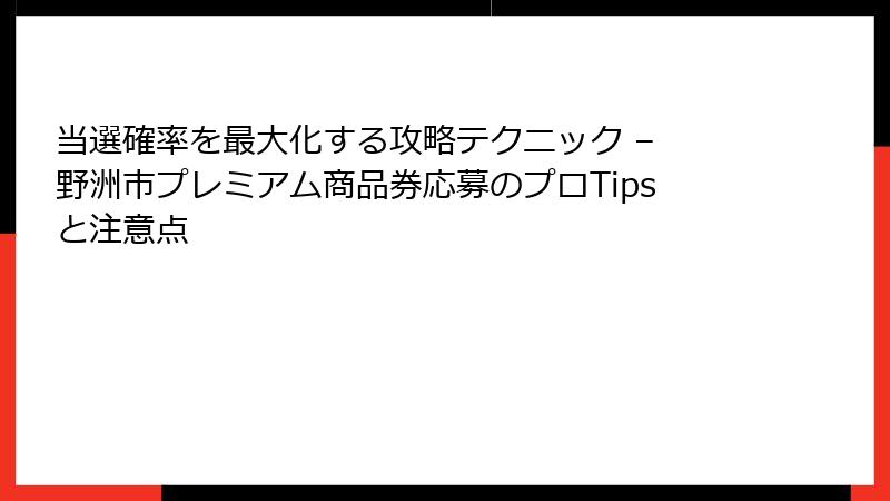 当選確率を最大化する攻略テクニック – 野洲市プレミアム商品券応募のプロTipsと注意点
