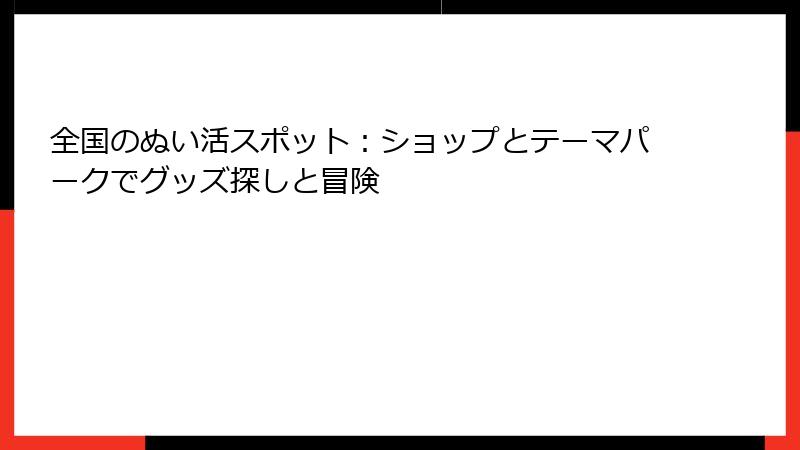 全国のぬい活スポット:ショップとテーマパークでグッズ探しと冒険
