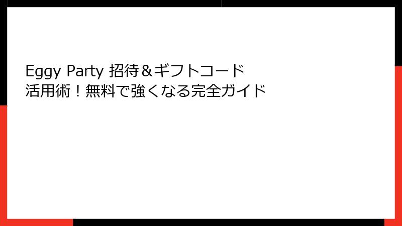 Eggy Party 招待＆ギフトコード活用術！無料で強くなる完全ガイド