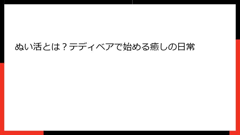 ぬい活とは?テディベアで始める癒しの日常