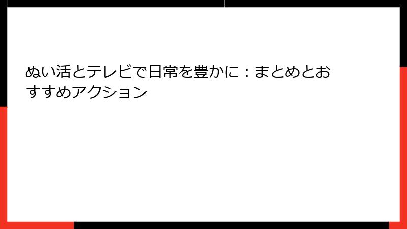 ぬい活とテレビで日常を豊かに：まとめとおすすめアクション
