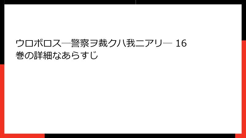 ウロボロス―警察ヲ裁クハ我ニアリ― 16巻の詳細なあらすじ