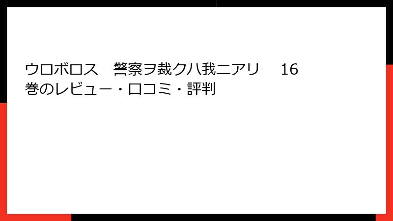 ウロボロス―警察ヲ裁クハ我ニアリ― 16巻のレビュー・口コミ・評判