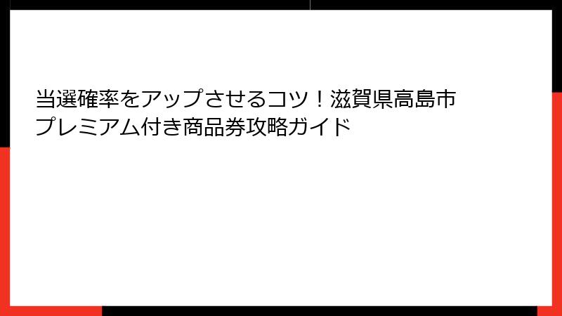 当選確率をアップさせるコツ！滋賀県高島市プレミアム付き商品券攻略ガイド