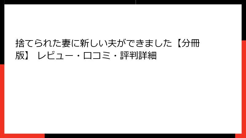 捨てられた妻に新しい夫ができました【分冊版】 レビュー・口コミ・評判詳細