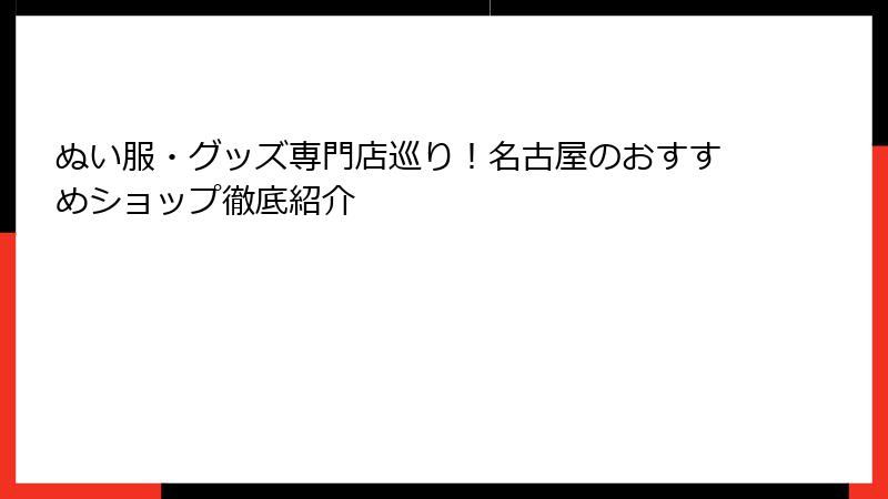 ぬい服・グッズ専門店巡り！名古屋のおすすめショップ徹底紹介