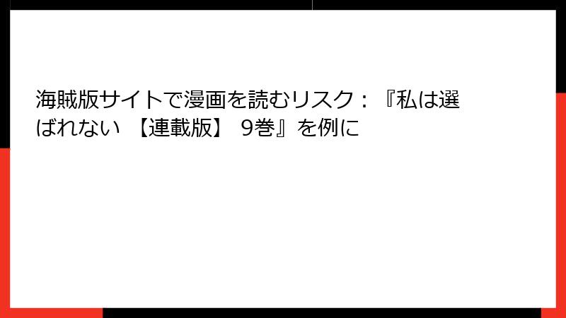 海賊版サイトで漫画を読むリスク：『私は選ばれない 【連載版】 9巻』を例に