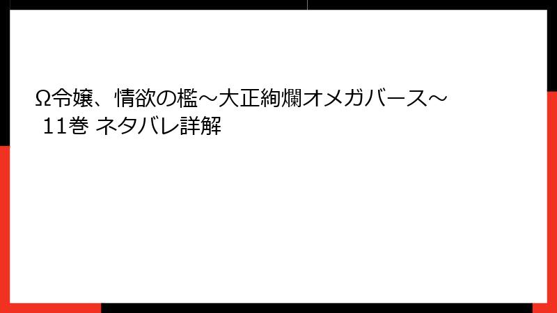 Ω令嬢、情欲の檻～大正絢爛オメガバース～ 11巻 ネタバレ詳解