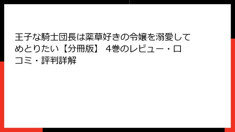 王子な騎士団長は薬草好きの令嬢を溺愛してめとりたい【分冊版】 4巻のレビュー・口コミ・評判詳解