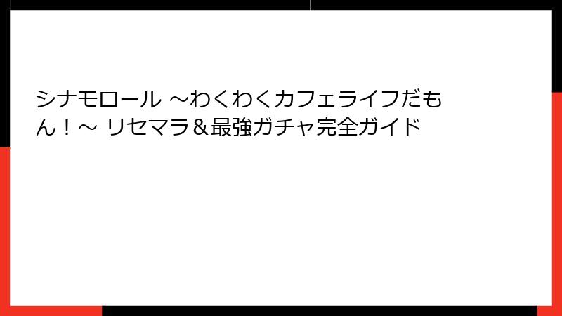 シナモロール ～わくわくカフェライフだもん！～ リセマラ＆最強ガチャ完全ガイド