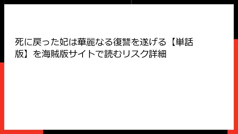 死に戻った妃は華麗なる復讐を遂げる【単話版】を海賊版サイトで読むリスク詳細