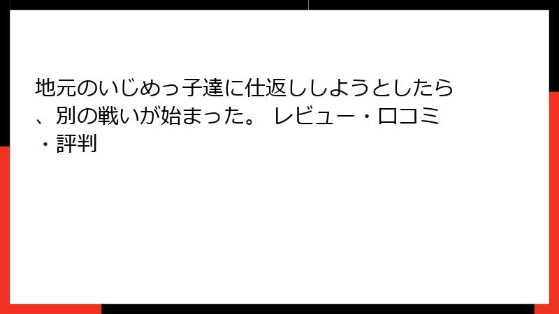 地元のいじめっ子達に仕返ししようとしたら、別の戦いが始まった。 レビュー・口コミ・評判